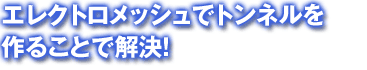エレクトロメッシュでトンネルを作ることで解決!