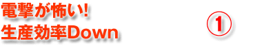 電撃が怖い!生産効率Down