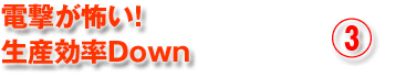 電撃が怖い！生産効率Down3