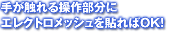 手が触れる作業部分にエレクトロメッシュを貼ればOK！