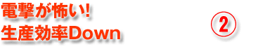 電撃が怖い!生産効率Down2